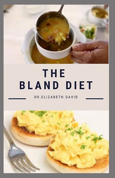 The Bland Diet: Delicious Recipe, Meal Plan and Cookbook To Eliminate Gastritis and Acid Reflux or Upset Stomach