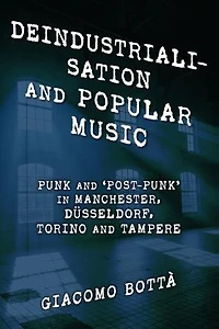 Deindustrialisation and Popular Music: Punk 'Post-Punk' Manchester, Dusseldorf, Torino Tampere