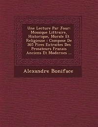 Une Lecture Par Jour: Mosaique Litt Raire, Historique, Morale Et Religieuse: Compos E de 365 Pi Ces Extraites Des Prosateurs Fran Ais Ancien