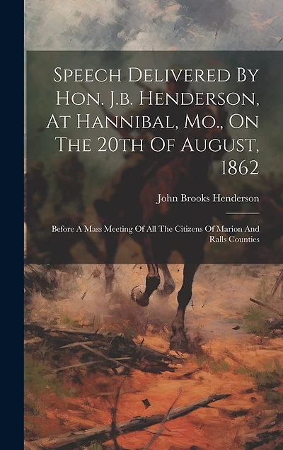 Speech Delivered By Hon. J.b. Henderson, At Hannibal, Mo., On The 20th Of August, 1862: Before A Mass Meeting Of All The Citizens Of Marion And Ralls Counties