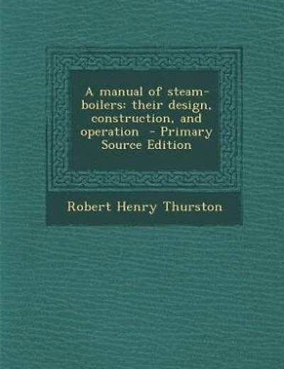 A manual of steam-boilers: their design, construction, and operation  - Primary Source Edition
