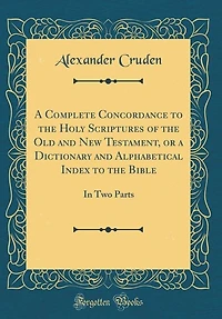 a Complete Concordance to the Holy Scriptures of Old and New Testament, or Dictionary Alphabetical Index Bible: Very Useful All Christians Who Seriously Read Study Inspired Writings; Two Parts (Cla