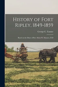 History of Fort Ripley, 1849-1859: Based on the Diary of Rev. Solon W. Manney, D.D