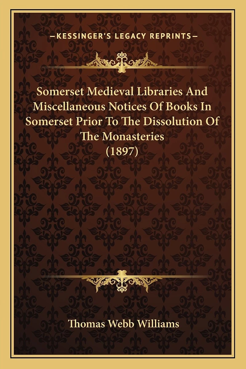 Somerset Medieval Libraries And Miscellaneous Notices Of Books In Somerset Prior To The Dissolution Of The Monasteries (1897)