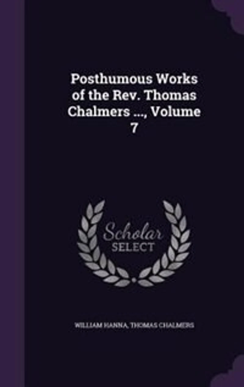 Posthumous Works of the Rev. Thomas Chalmers ..., Volume 7