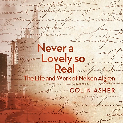 Never a Lovely So Real: The Life and Work of Nelson Algren
