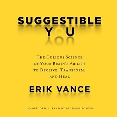Suggestible You: The Curious Science of Your Brain’s Ability to Deceive, Transform, and Heal