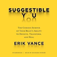 Suggestible You: The Curious Science of Your Brain’s Ability to Deceive, Transform, and Heal