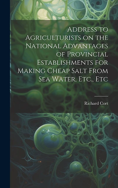 Address to Agriculturists on the National Advantages of Provincial Establishments for Making Cheap Salt From sea Water, Etc., Etc