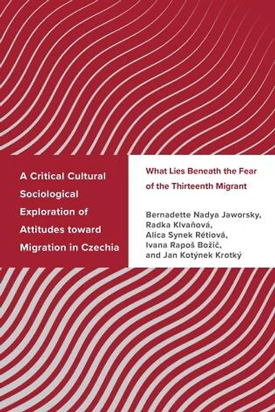 A Critical Cultural Sociological Exploration of Attitudes toward Migration Czechia: What Lies Beneath the Fear Thirteenth Migrant