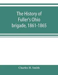 The history of Fuller's Ohio brigade, 1861-1865; its great march, with roster, portraits, battle maps and biographies