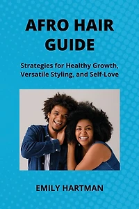 Afro Hair Guide: Strategies for Healthy Growth, Versatile Styling, and Self-Love
