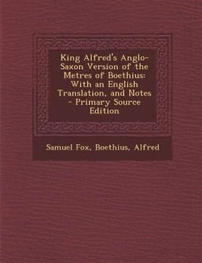 King Alfred's Anglo-Saxon Version of the Metres of Boethius: With an English Translation, and Notes - Primary Source Edition