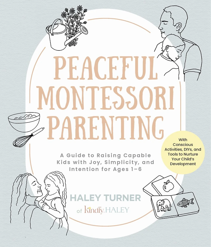 Peaceful Montessori Parenting: A Guide to Raising Capable Kids With Joy, Simplicity, and Intention for Ages 1–6; Conscious Activities, DIYs, Tools Nurture Your Child’s Development