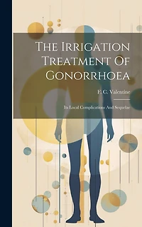 The Irrigation Treatment Of Gonorrhoea: Its Local Complications And Sequelae