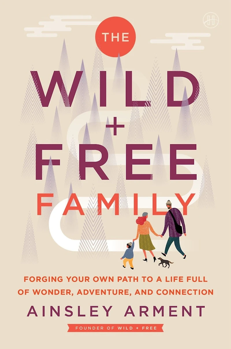 The Wild and Free Family: Forging Your Own Path to a Life Full of Wonder, Adventure, Connection