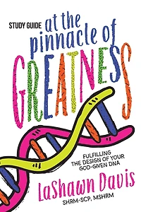 At the Pinnacle of Greatness Study Guide: Fulfilling the Design of Your God-Given DNA
