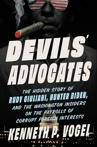 Devils' Advocates: the Hidden Story of Rudy Giuliani, Hunter Biden, and Washington Insiders on Payrolls Corrupt Foreign Interests