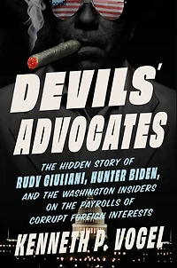 Devils' Advocates: the Hidden Story of Rudy Giuliani, Hunter Biden, and Washington Insiders on Payrolls Corrupt Foreign Interests