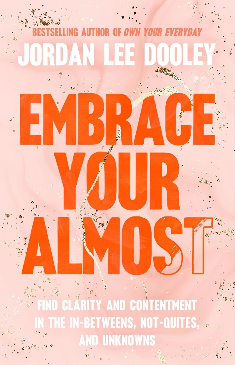 Embrace Your Almost: Find Clarity and Contentment the In-Betweens, Not-Quites, Unknowns