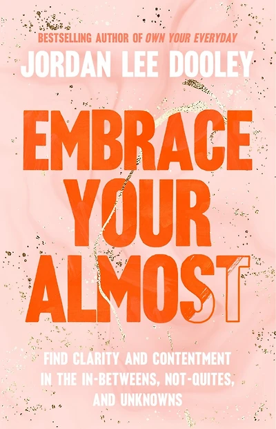 Embrace Your Almost: Find Clarity and Contentment the In-Betweens, Not-Quites, Unknowns