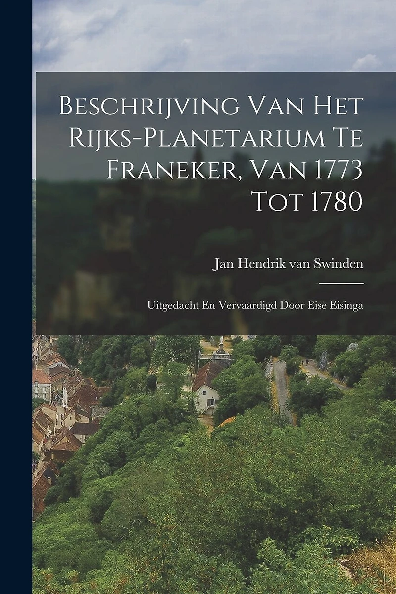 Beschrijving Van Het Rijks-planetarium Te Franeker, Van 1773 Tot 1780: Uitgedacht En Vervaardigd Door Eise Eisinga