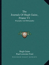 The Journals Of Hugh Gaine, Printer V1: Biography And Bibliography