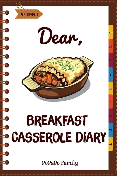 Dear, Breakfast Casseroles Diary: Make An Awesome Month With 30 Best Breakfast Casseroles Recipes! (Best Breakfast Cookbook, French Toast Cookbook, French Toast Recipe Book)