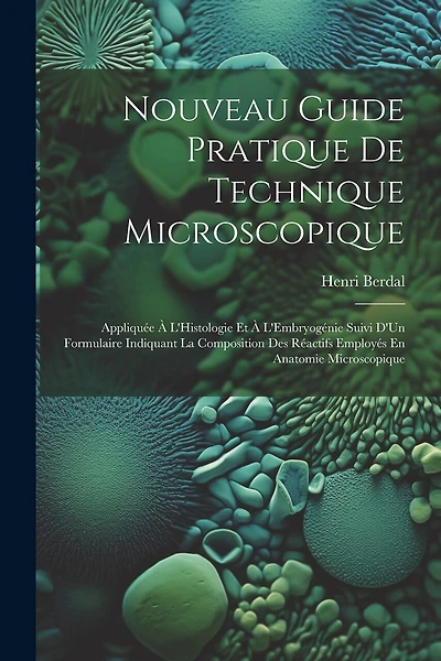 Nouveau Guide Pratique De Technique Microscopique: Appliquée À L'Histologie Et À L'Embryogénie Suivi D'Un Formulaire Indiquant La Composition Des Réactifs Employés En Anatomie Microscopique