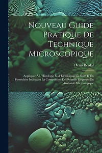 Nouveau Guide Pratique De Technique Microscopique: Appliquée À L'Histologie Et À L'Embryogénie Suivi D'Un Formulaire Indiquant La Composition Des Réactifs Employés En Anatomie Microscopique