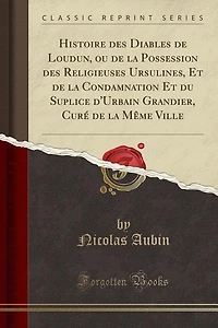 Histoire des Diables de Loudun, ou la Possession Religieuses Ursulines, Et Condamnation du Suplice d'Urbain Grandier, Curé Même Ville (Classic Reprint)