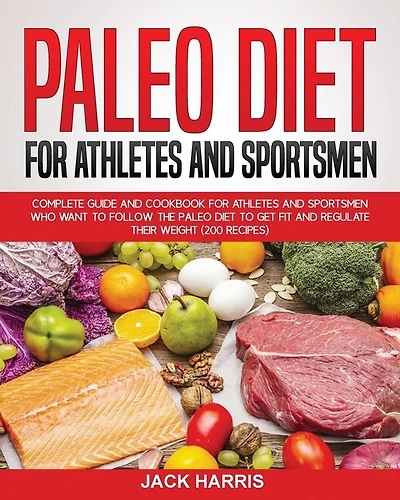 Paleo Diet For Athletes And Sportsmen: Complete Guide And Cookbook For Athletes And Sportsmen Who Want To Follow The Paleo Diet To Get Fit