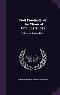 Fred Freeland; Or the Chain of Circumstances: A Story for Boys and Girls (Classic Reprint)