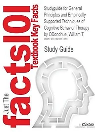 Studyguide For General Principles And Empirically Supported Techniques Of Cognitive Behavior Therapy By William T. Odonohue, Isbn 9780470227770