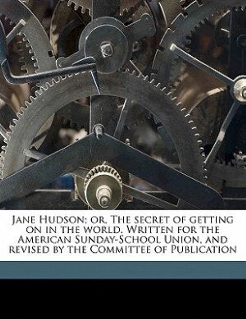 Jane Hudson; or, the Secret of Getting on World. Written for American Sunday-School Union, and Revised by Committee Publication