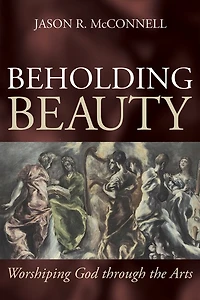 Beholding Beauty: Worshiping God through the Arts