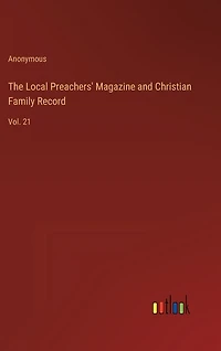 The Local Preachers' Magazine and Christian Family Record: Vol. 21