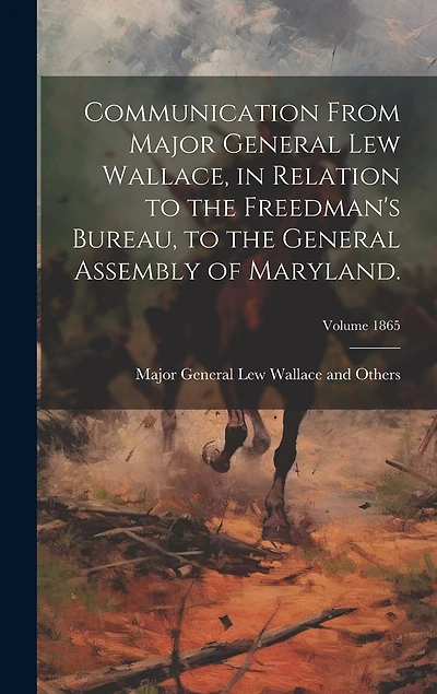 Communication From Major General Lew Wallace, in Relation to the Freedman's Bureau, to the General Assembly of Maryland.; Volume 1865