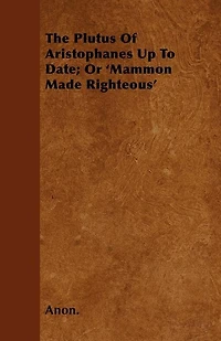 The Plutus of Aristophanes, Up to Date, or Mammon Made Righteous (Classic Reprint)