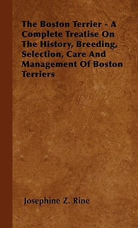 The Boston Terrier - A Complete Treatise On History, Breeding, Selection, Care And Management Of Terriers