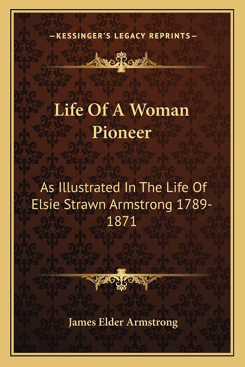 Life of a Woman Pioneer: As Illustrated in the Life of Elsie Strawn Armstrong 1789-1871