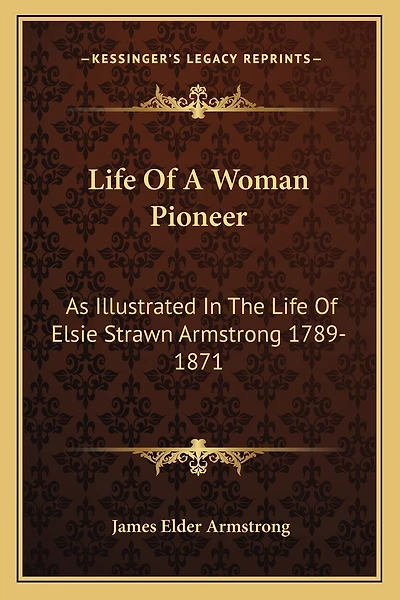 Life of a Woman Pioneer: As Illustrated in the Life of Elsie Strawn Armstrong 1789-1871