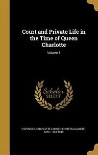 Court and Private Life in the Time of Queen Charlotte; Volume 1