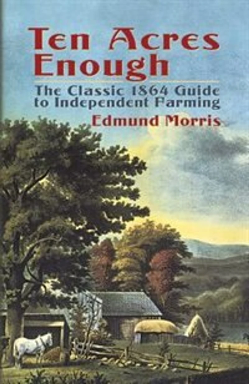 Ten Acres Enough - The Classic 1864 Guide to Independent Farming