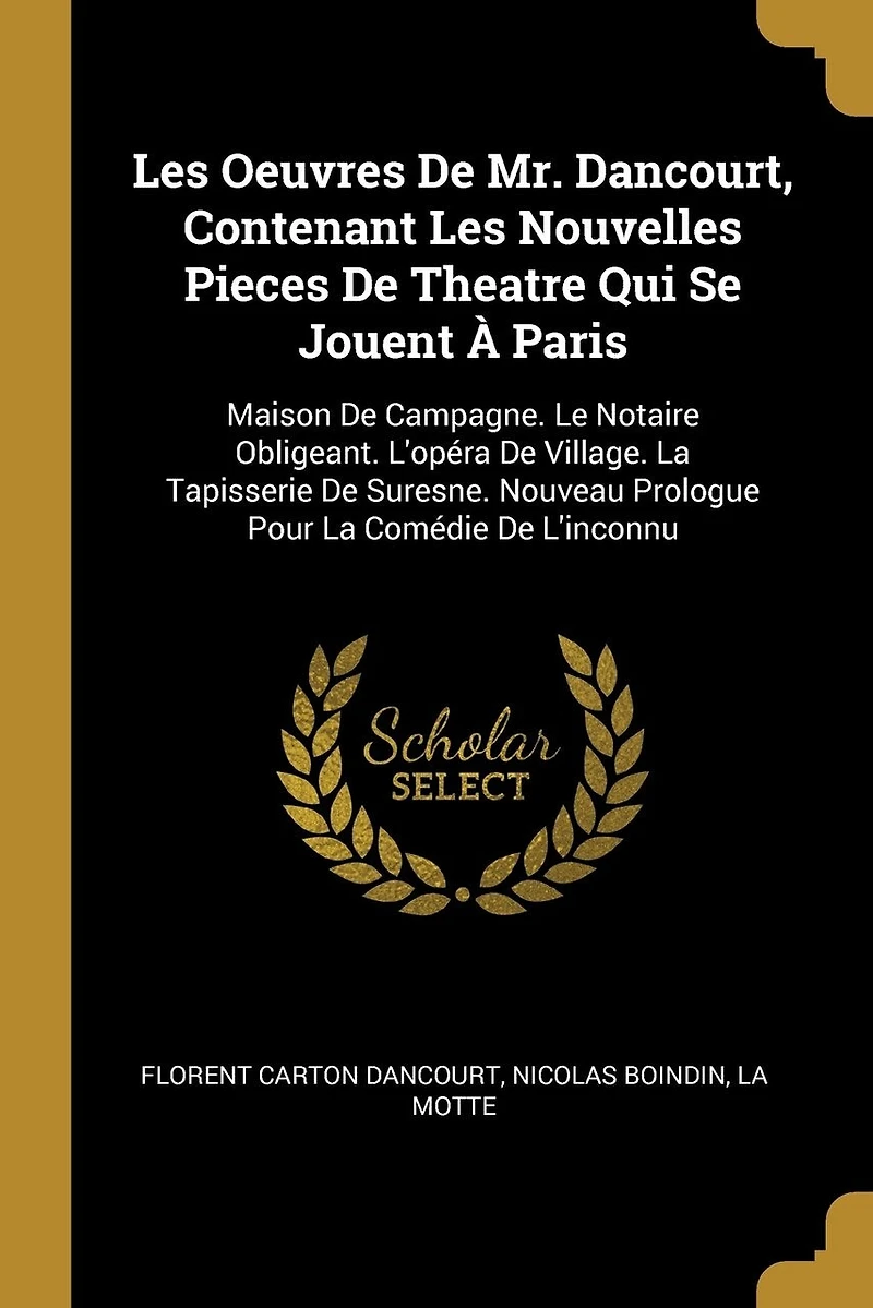 Les Oeuvres De Mr. Dancourt, Contenant Nouvelles Pieces Theatre Qui Se Jouent À Paris: Maison Campagne. Le Notaire Obligeant. L'opéra Village. La Tapisserie Suresne. Nouveau Prologue Pour Comédie L'inconnu