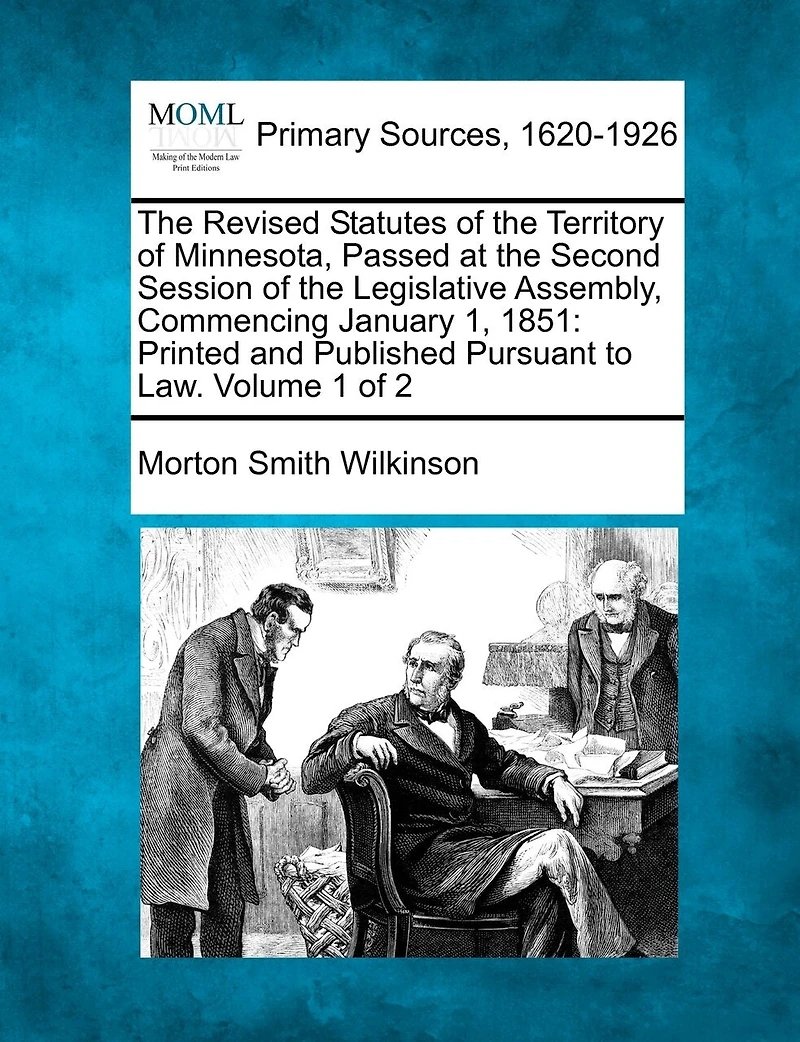 The Revised Statutes Of The Territory Of Minnesota, Passed At The Second Session Of The Legislative Assembly, Commencing January 1, 1851: Printed And Published Pursuant To Law. Volume 1 Of 2