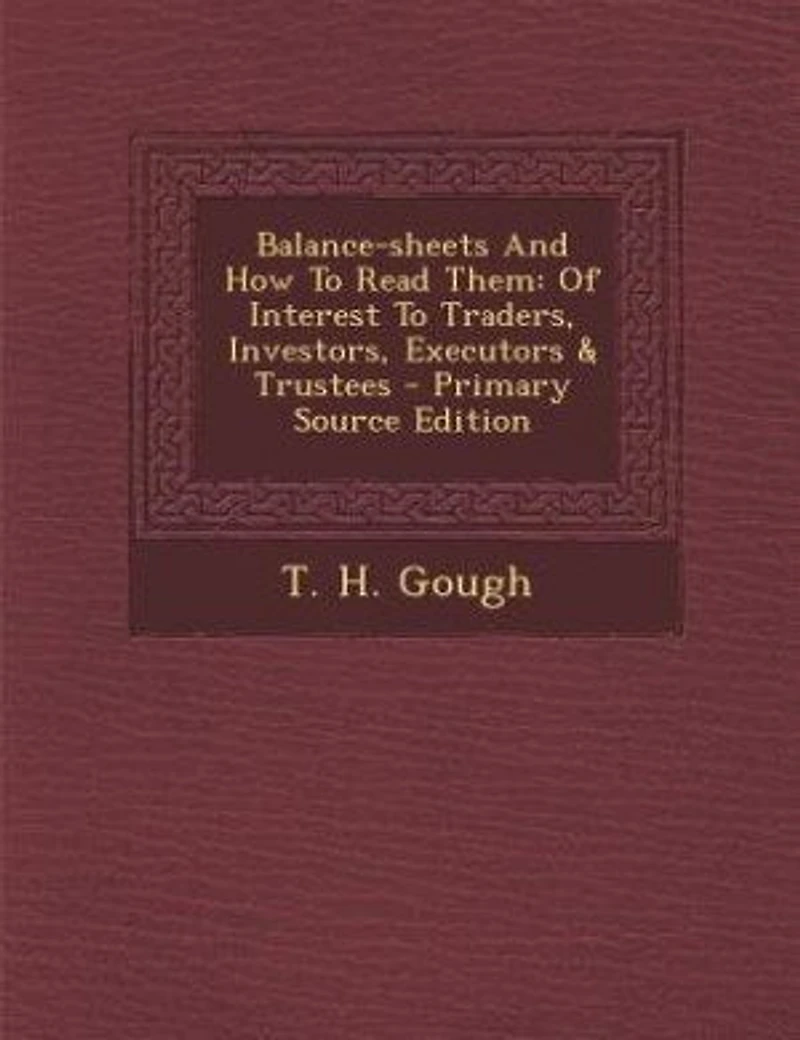 Balance-sheets And How To Read Them: Of Interest Traders, Investors, Executors & Trustees - Primary Source Edition