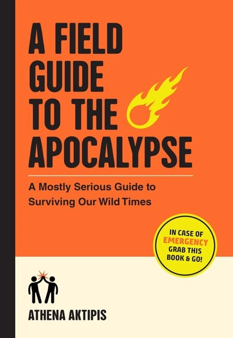 A Field Guide to the Apocalypse: Mostly Serious Surviving Our Wild Times