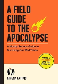 A Field Guide to the Apocalypse: Mostly Serious Surviving Our Wild Times