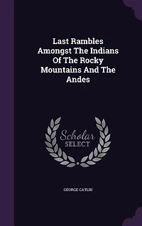 Last Rambles Amongst The Indians Of The Rocky Mountains And The Andes